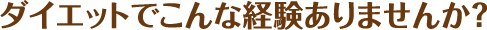 ダイエットでこんな経験ありませんか？