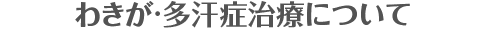 わきが・多汗症治療について