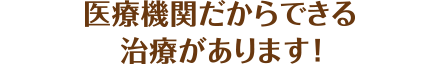 医療機関だからできる治療があります！